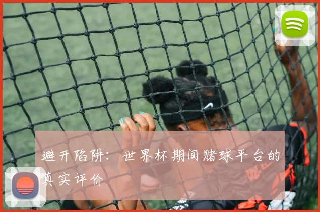 避开陷阱：世界杯期间赌球平台的真实评价