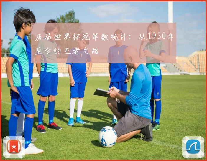 历届世界杯冠军数统计：从1930年至今的王者之路