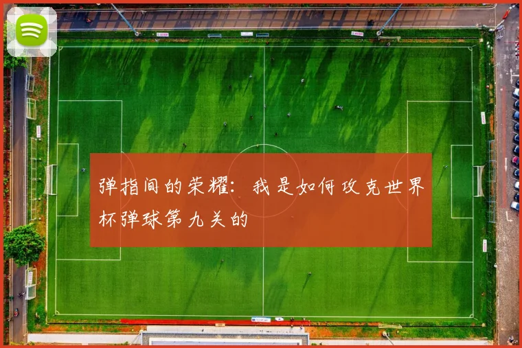 弹指间的荣耀：我是如何攻克世界杯弹球第九关的